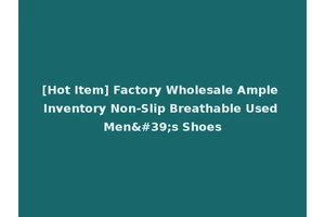 [Hot Item] Factory Wholesale Ample Inventory Non-Slip Breathable Used Men's Shoes