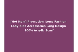 [Hot Item] Promotion Items Fashion Lady Kids Accessories Long Design 100% Acrylic Scarf