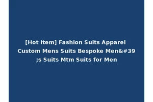 [Hot Item] Fashion Suits Apparel Custom Mens Suits Bespoke Men's Suits Mtm Suits for Men