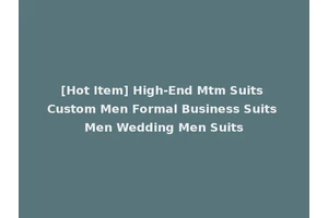 [Hot Item] High-End Mtm Suits Custom Men Formal Business Suits Men Wedding Men Suits