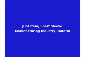 [Hot Item] Short Sleeve Manufacturing Industry Uniform