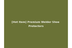 [Hot Item] Premium Welder Shoe Protectors