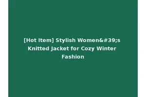[Hot Item] Stylish Women's Knitted Jacket for Cozy Winter Fashion