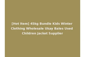 [Hot Item] 45kg Bundle Kids Winter Clothing Wholesale Ukay Bales Used Children Jacket Supplier
