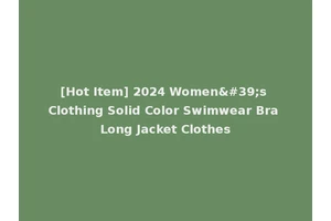 [Hot Item] 2024 Women's Clothing Solid Color Swimwear Bra Long Jacket Clothes