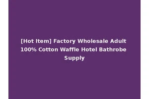 [Hot Item] Factory Wholesale Adult 100% Cotton Waffle Hotel Bathrobe Supply