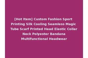 [Hot Item] Custom Fashion Sport Printing Silk Cooling Seamless Magic Tube Scarf Printed Head Elastic Collar Neck Polyester Bandana Multifunctional Headwear