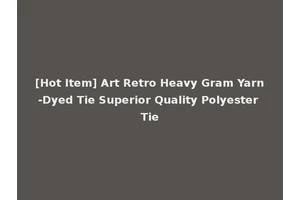 [Hot Item] Art Retro Heavy Gram Yarn-Dyed Tie Superior Quality Polyester Tie