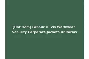 [Hot Item] Labour Hi Vis Workwear Security Corporate Jackets Uniforms