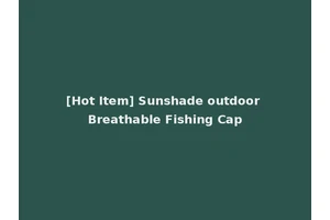 [Hot Item] Sunshade outdoor Breathable Fishing Cap