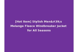 [Hot Item] Stylish Men's Melange Fleece Windbreaker Jacket for All Seasons