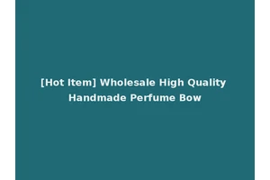 [Hot Item] Wholesale High Quality Handmade Perfume Bow