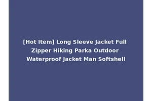 [Hot Item] Long Sleeve Jacket Full Zipper Hiking Parka Outdoor Waterproof Jacket Man Softshell