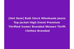 [Hot Item] Bulk Stock Wholesale Jeans Top Jacket High Event Premium Thrifted Sumer Branded Women Thrift Clothes Branded