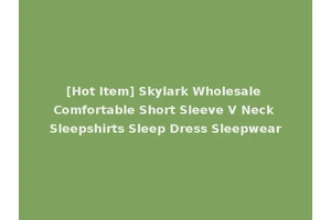 [Hot Item] Skylark Wholesale Comfortable Short Sleeve V Neck Sleepshirts Sleep Dress Sleepwear