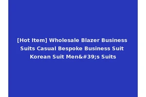 [Hot Item] Wholesale Blazer Business Suits Casual Bespoke Business Suit Korean Suit Men's Suits