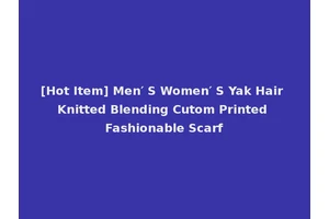 [Hot Item] Men′ S Women′ S Yak Hair Knitted Blending Cutom Printed Fashionable Scarf