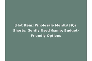 [Hot Item] Wholesale Men's Shorts: Gently Used &amp; Budget-Friendly Options