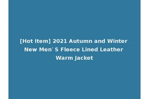 [Hot Item] 2021 Autumn and Winter New Men′ S Fleece Lined Leather Warm Jacket
