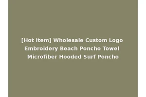[Hot Item] Wholesale Custom Logo Embroidery Beach Poncho Towel Microfiber Hooded Surf Poncho