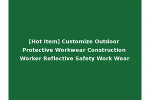 [Hot Item] Customize Outdoor Protective Workwear Construction Worker Reflective Safety Work Wear