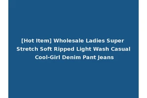 [Hot Item] Wholesale Ladies Super Stretch Soft Ripped Light Wash Casual Cool-Girl Denim Pant Jeans