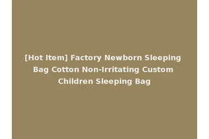 [Hot Item] Factory Newborn Sleeping Bag Cotton Non-Irritating Custom Children Sleeping Bag