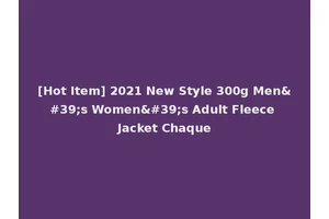 [Hot Item] 2021 New Style 300g Men's Women's Adult Fleece Jacket Chaque