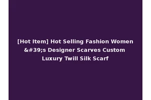 [Hot Item] Hot Selling Fashion Women's Designer Scarves Custom Luxury Twill Silk Scarf