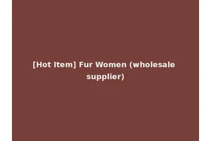 [Hot Item] Fur Women (wholesale supplier)