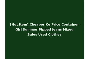 [Hot Item] Cheaper Kg Price Container Girl Summer Pipped Jeans Mixed Bales Used Clothes