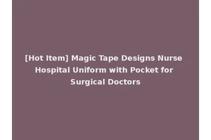 [Hot Item] Magic Tape Designs Nurse Hospital Uniform with Pocket for Surgical Doctors