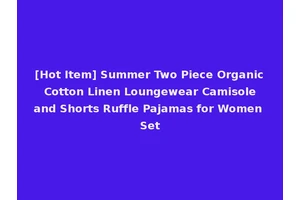 [Hot Item] Summer Two Piece Organic Cotton Linen Loungewear Camisole and Shorts Ruffle Pajamas for Women Set