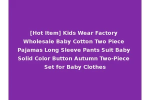 [Hot Item] Kids Wear Factory Wholesale Baby Cotton Two Piece Pajamas Long Sleeve Pants Suit Baby Solid Color Button Autumn Two-Piece Set for Baby Clothes