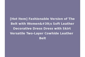 [Hot Item] Fashionable Version of The Belt with Women's Soft Leather Decorative Dress Dress with Skirt Versatile Two-Layer Cowhide Leather Belt