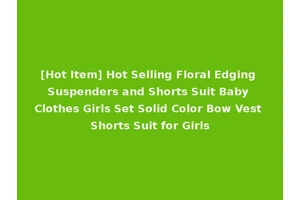 [Hot Item] Hot Selling Floral Edging Suspenders and Shorts Suit Baby Clothes Girls Set Solid Color Bow Vest Shorts Suit for Girls