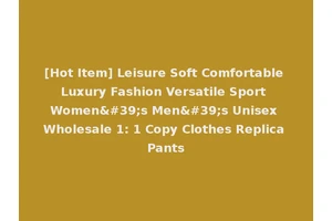 [Hot Item] Leisure Soft Comfortable Luxury Fashion Versatile Sport Women's Men's Unisex Wholesale 1: 1 Copy Clothes Replica Pants