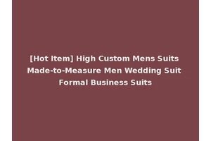 [Hot Item] High Custom Mens Suits Made-to-Measure Men Wedding Suit Formal Business Suits