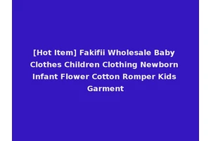 [Hot Item] Fakifii Wholesale Baby Clothes Children Clothing Newborn Infant Flower Cotton Romper Kids Garment