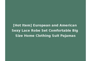 [Hot Item] European and American Sexy Lace Robe Set Comfortable Big Size Home Clothing Suit Pajamas