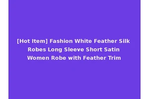 [Hot Item] Fashion White Feather Silk Robes Long Sleeve Short Satin Women Robe with Feather Trim