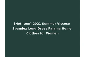 [Hot Item] 2021 Summer Viscose Spandex Long Dress Pajama Home Clothes for Women