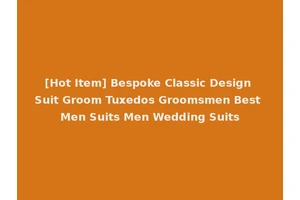 [Hot Item] Bespoke Classic Design Suit Groom Tuxedos Groomsmen Best Men Suits Men Wedding Suits