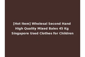 [Hot Item] Wholesal Second Hand High Quality Mixed Bales 45 Kg Singapore Used Clothes for Children