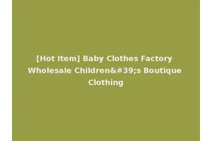 [Hot Item] Baby Clothes Factory Wholesale Children's Boutique Clothing