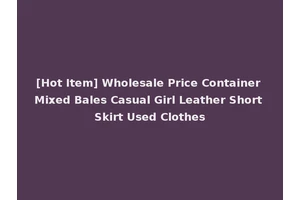 [Hot Item] Wholesale Price Container Mixed Bales Casual Girl Leather Short Skirt Used Clothes
