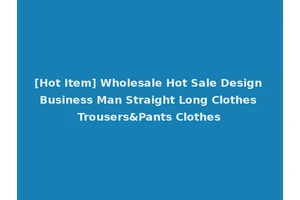 [Hot Item] Wholesale Hot Sale Design Business Man Straight Long Clothes Trousers&Pants Clothes