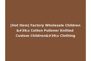 [Hot Item] Factory Wholesale Children's Cotton Pullover Knitted Custom Children's Clothing