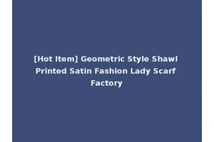 [Hot Item] Geometric Style Shawl Printed Satin Fashion Lady Scarf Factory