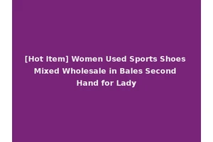 [Hot Item] Women Used Sports Shoes Mixed Wholesale in Bales Second Hand for Lady